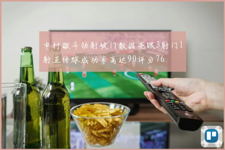 中村敬斗劲射破门数据亮眼3射门1射正传球成功率高达90评分76