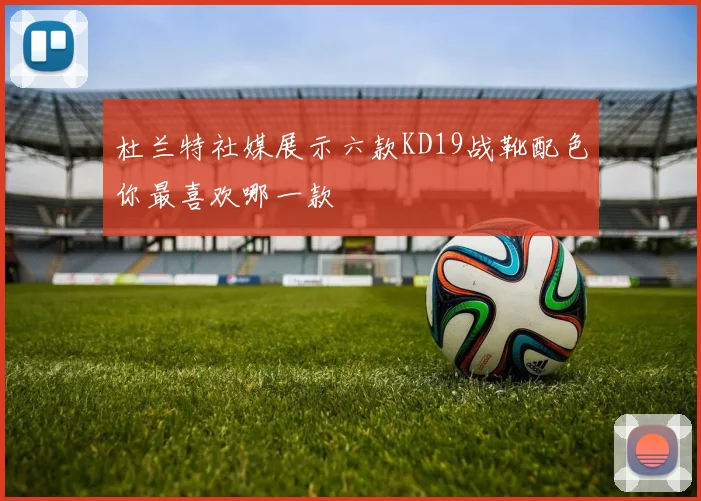 杜兰特社媒展示六款KD19战靴配色你最喜欢哪一款