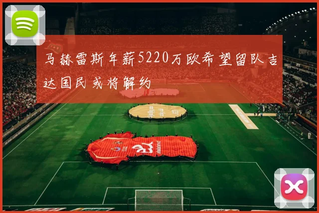 马赫雷斯年薪5220万欧希望留队吉达国民或将解约