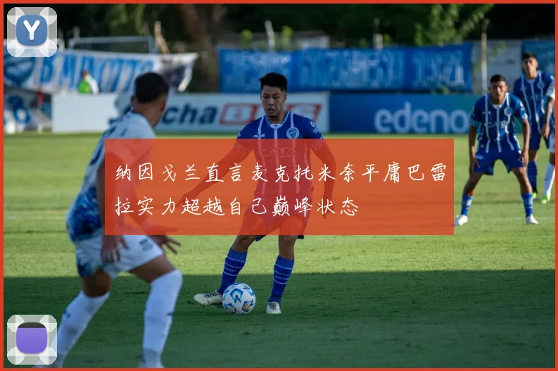 纳因戈兰直言麦克托米奈平庸巴雷拉实力超越自己巅峰状态