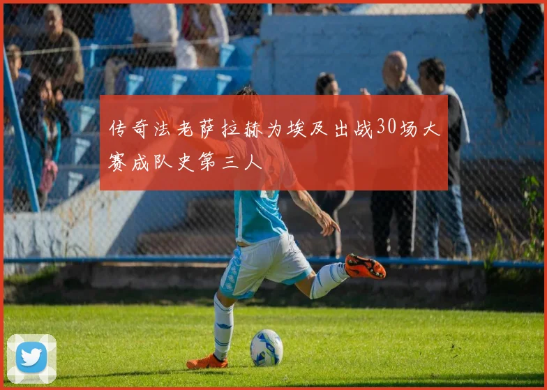 传奇法老萨拉赫为埃及出战30场大赛成队史第三人