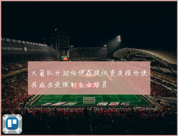火箭队计划向伊森提供资质报价使其成为受限制自由球员